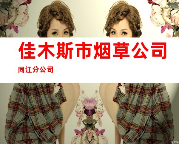 佳木斯市烟草公司同江分公司